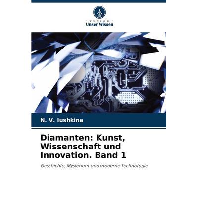 Diamanten: Kunst, Wissenschaft und Innovation. Band 1, Taschenbuch von N. V. Iushkina, Verlag Unser Wissen, 978-620-6-58677-7