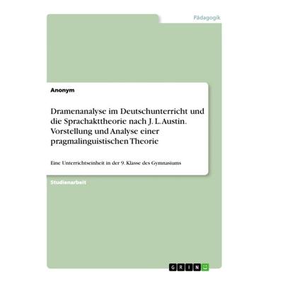 Dramenanalyse im Deutschunterricht und die Sprachakttheorie nach J. L. Austin. Vorstellung und Analyse einer pragmalinguistischen Theorie, Taschenbuch