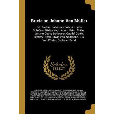 Briefe an Johann Von Müller: Bd. Goethe. Johannes Falk. A.L. Von Schlözer. Niklas Vogt. Adam Heinr. Müller. Johann Georg Schlosser. Gabriel Gottfr.,