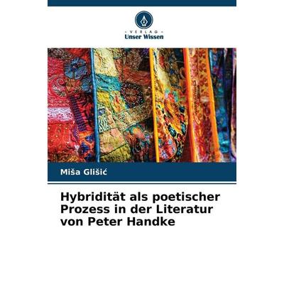 Hybridität als poetischer Prozess in der Literatur von Peter Handke, Taschenbuch von Mi¿a Gli¿i¿, Verlag Unser Wissen, 978-620-9-47701-0