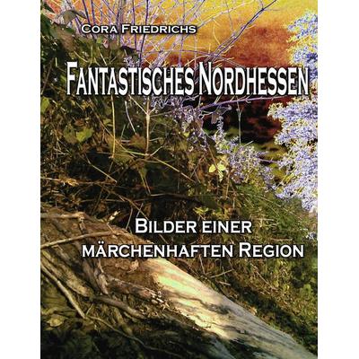 Fantastisches Nordhessen, Taschenbuch von Cora Friedrichs, BoD – Books on Demand, 978-3-8423-7263-4