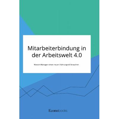 Mitarbeiterbindung in der Arbeitswelt 4.0. Warum Manager einen neuen Führungsstil brauchen, Taschenbuch von Anonym, GRIN, 978-3-96356-146-7