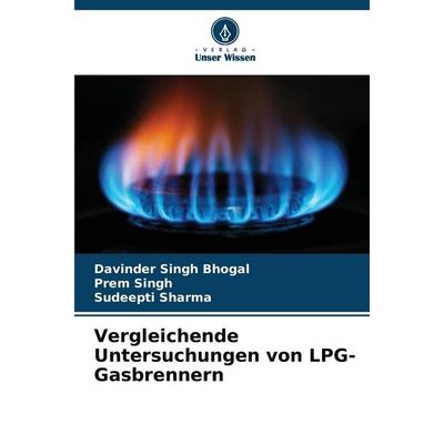 Vergleichende Untersuchungen von LPG-Gasbrennern, Taschenbuch von Davinder Singh Bhogal,Prem Singh,Sudeepti Sharma, Verlag Unser Wissen,