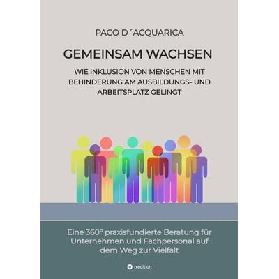 Gemeinsam wachsen: Wie Inklusion von Menschen mit Behinderung am Ausbildungs- und Arbeitsplatz gelingt, Gebundene Ausgabe von Paco D´Acquarica,