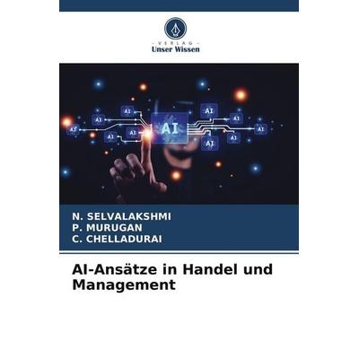 AI-Ansätze in Handel und Management, Taschenbuch von N. Selvalakshmi,P. Murugan,C. Chelladurai, Verlag Unser Wissen, 978-620-5-63870-5