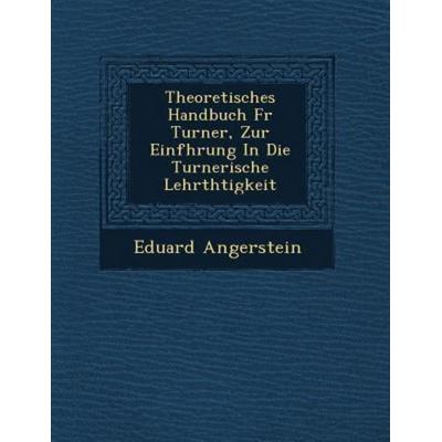 Theoretisches Handbuch F R Turner, Zur Einf Hrung in Die Turnerische Lehrth Tigkeit, von Eduard Angerstein, Saraswati Press, 978-1-249-78801-0