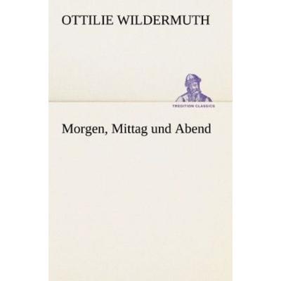 Morgen, Mittag und Abend, Taschenbuch von Ottilie Wildermuth, Tredition, 978-3-8424-1299-6