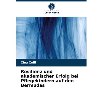 Resilienz und akademischer Erfolg bei Pflegekindern auf den Bermudas, Taschenbuch von Zina Zuill, Verlag Unser Wissen, 978-620-7-61839-2