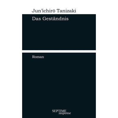 Das Geständnis, Gebundene Ausgabe von Junichiro Tanizaki, Septime Verlag, 978-3-99120-019-2