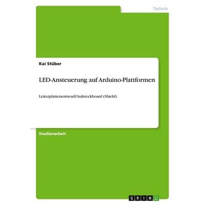 LED-Ansteuerung auf Arduino-Plattformen, Taschenbuch von Kai Stüber, GRIN, 978-3-389-04785-9
