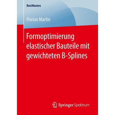 Formoptimierung elastischer Bauteile mit gewichteten B-Splines, Taschenbuch von Florian Martin, Springer Fachmedien Wiesbaden GmbH, 978-3-658-13293-4