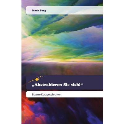 Abstrahieren Sie sich!, Taschenbuch von Mark Sarg, Goldene Rakete, 978-620-0-51947-4