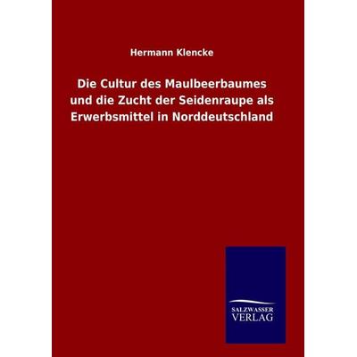 Die Cultur des Maulbeerbaumes und die Zucht der Seidenraupe als Erwerbsmittel in Norddeutschland, Gebundene Ausgabe von Hermann Klencke, Salzwasser,
