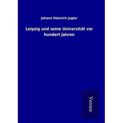 Leipzig und seine Universität vor hundert Jahren, Gebundene Ausgabe von Johann Heinrich Jugler, BoD - Books on Demand