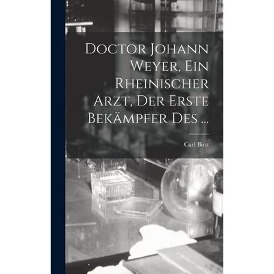 Doctor Johann Weyer, ein rheinischer Arzt, der erste Bekämpfer des ..., Gebundene Ausgabe von Carl Binz, Legare Street Press, 978-1-01-675487-3