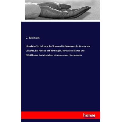 Historische Vergleichung der Sitten und Verfassungen, der Gesetze und Gewerbe, des Handels und der Religion, der Wissenschaften und Lehranstalten des,