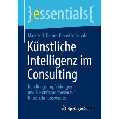 Künstliche Intelligenz im Consulting, Taschenbuch von Markus H. Dahm,Benedikt Schulz, Springer Fachmedien Wiesbaden GmbH, 978-3-658-45059-5