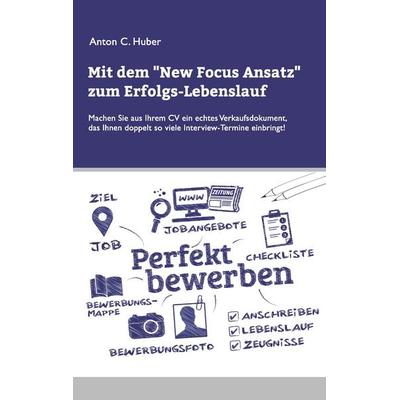 Mit dem New Focus Ansatz zum Erfolgs-Lebenslauf, Taschenbuch von Anton C. Huber, BoD – Books on Demand, 978-3-7347-8653-2