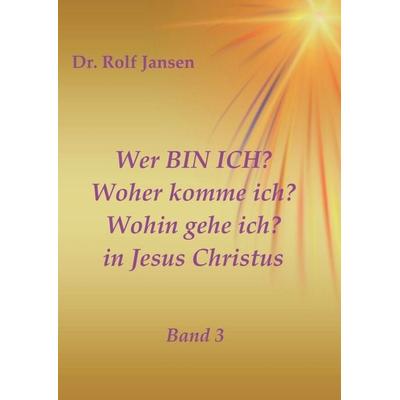 Wer BIN ICH? Woher komme ich? Wohin gehe ich? in Jesus Christus, Taschenbuch von Rolf Jansen, Tredition, 978-3-7469-8875-7