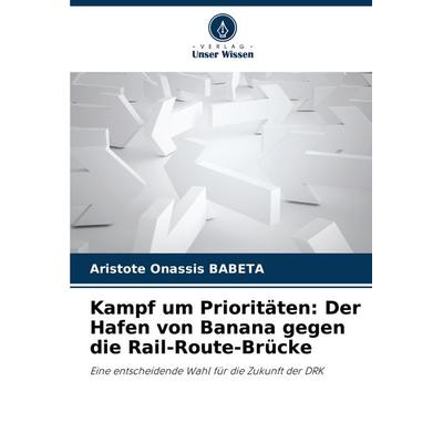 Kampf um Prioritäten: Der Hafen von Banana gegen die Rail-Route-Brücke, Taschenbuch von Aristote Onassis BABETA, Verlag Unser Wissen,