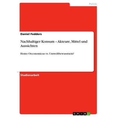 Nachhaltiger Konsum - Akteure, Mittel und Aussichten, Taschenbuch von Daniel Fedders, GRIN, 978-3-640-83610-9