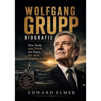 Wolfgang Grupp Biografie, Taschenbuch von Edward Elmer, Epubli, 978-3-565-49316-6