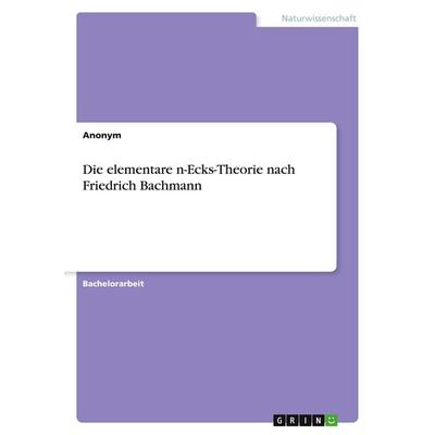 Die elementare n-Ecks-Theorie nach Friedrich Bachmann, Taschenbuch von Anonym, GRIN, 978-3-346-76318-1