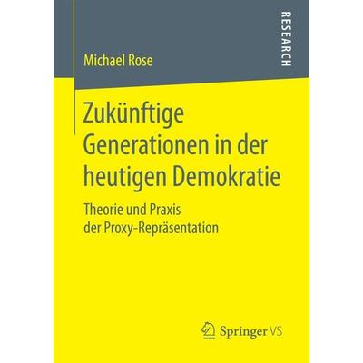 Zukünftige Generationen in der heutigen Demokratie, Taschenbuch von Michael Rose, Springer Fachmedien Wiesbaden GmbH, 978-3-658-18845-0