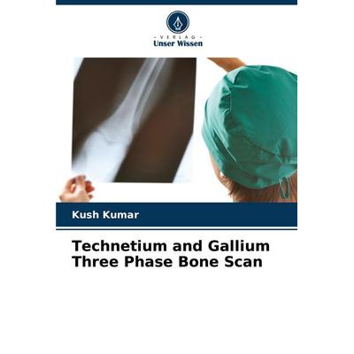 Technetium and Gallium Three Phase Bone Scan, Taschenbuch von Kush Kumar, Verlag Unser Wissen, 978-620-7-36091-8