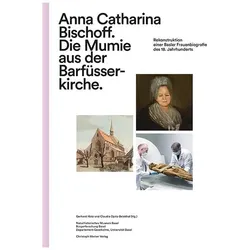 Anna Catharina Bischoff. Die Mumie aus der Barfüsserkirche, Sachbücher von Gerhard Hotz, Claudia Opitz-Belakhal