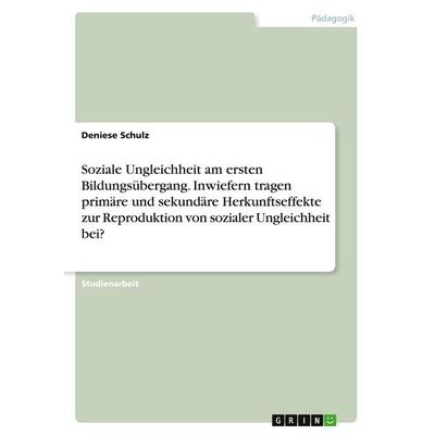 Soziale Ungleichheit am ersten Bildungsübergang. Inwiefern tragen primäre und sekundäre Herkunftseffekte zur Reproduktion von sozialer Ungleichheit