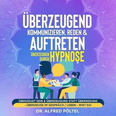Überzeugend kommunizieren, reden & auftreten - Überzeugen durch Hypnose - Alfred Pöltel, Audio, 9783986469436
