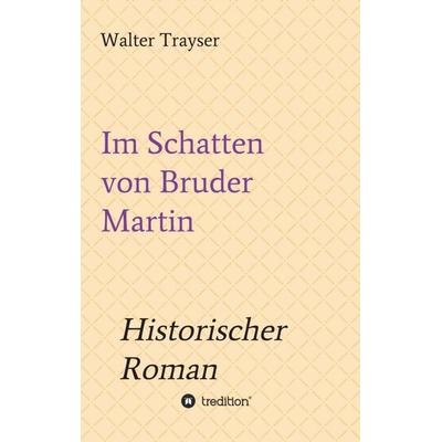 Im Schatten von Bruder Martin, Taschenbuch von Walter Trayser, Tredition, 978-3-7345-8647-7
