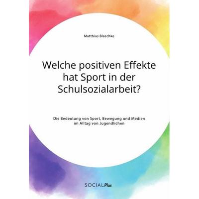 Welche positiven Effekte hat Sport in der Schulsozialarbeit? Die Bedeutung von Sport, Bewegung und Medien im Alltag von Jugendlichen, Taschenbuch von