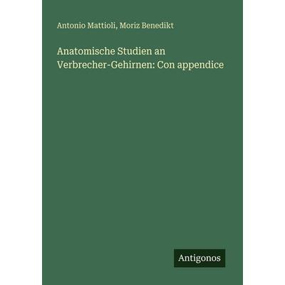 Anatomische Studien an Verbrecher-Gehirnen: Con appendice, Taschenbuch von Antonio Mattioli,Moriz Benedikt, Antigonos Verlag, 978-3-386-65646-7