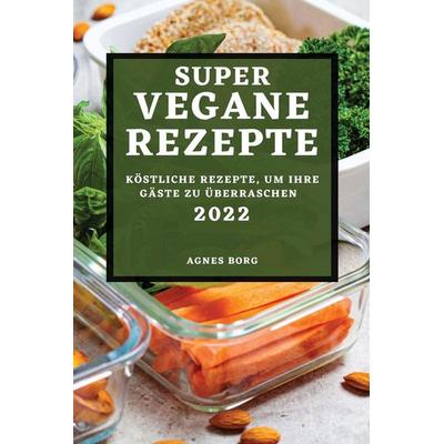 SUPER VEGANE REZEPTE 2022, Taschenbuch von Agnes Borg, Alessandro Romano, 978-1-80450-246-4