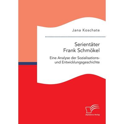Serientäter Frank Schmökel: Eine Analyse der Sozialisations- und Entwicklungsgeschichte, Taschenbuch von Jana Koschate, Diplomica Verlag GmbH,