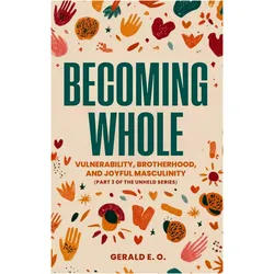 Becoming Whole- Vulnerability, Brotherhood, And Joyful Masculinity (part 3 Of The Unheld Series, Belletristik von E. O. Gerald