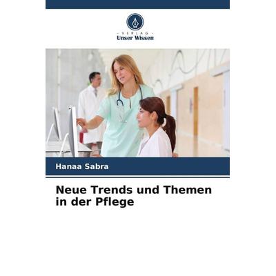 Neue Trends und Themen in der Pflege, Taschenbuch von Hanaa Sabra, Verlag Unser Wissen, 978-620-9-80143-3