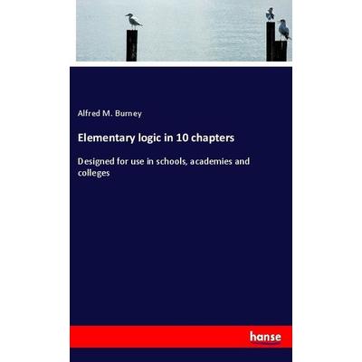 Elementary logic in 10 chapters, Taschenbuch von Alfred M. Burney, Hansebooks, 978-3-337-91947-4