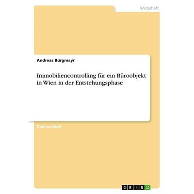 Immobiliencontrolling für ein Büroobjekt in Wien in der Entstehungsphase, Taschenbuch von Andreas Bürgmayr, GRIN, 978-3-638-93500-5