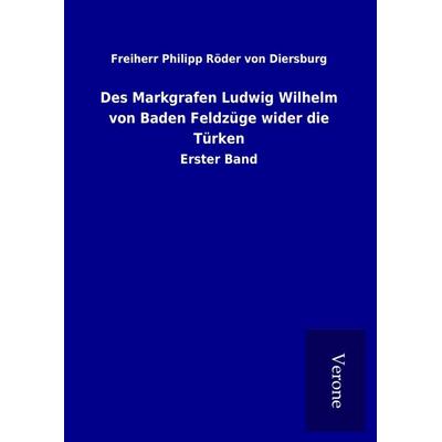 Des Markgrafen Ludwig Wilhelm von Baden Feldzüge wider die Türken, Gebundene Ausgabe von Freiherr Philipp Röder Diersburg, BoD - Books on Demand