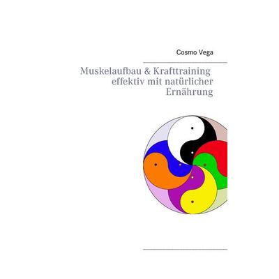 Muskelaufbau & Krafttraining effektiv mit natürlicher Ernährung, Taschenbuch von Cosmo Vega, BoD – Books on Demand, 978-3-7347-4372-6