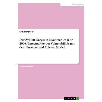 Der Zyklon Nargis in Myanmar im Jahr 2008. Eine Analyse der Vulnerabilität mit dem Pressure and Release Modell, Taschenbuch von Erik Hergesell, GRIN,