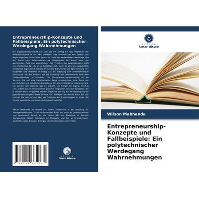Entrepreneurship-Konzepte und Fallbeispiele: Ein polytechnischer Werdegang Wahrnehmungen, Taschenbuch von Wilson Mabhanda, Verlag Unser Wissen,