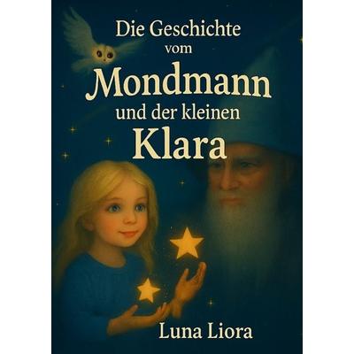 Die Geschichte vom Mondmann und der kleinen Klara, Gebundene Ausgabe von Luna Liora, Tredition, 978-3-384-71999-7