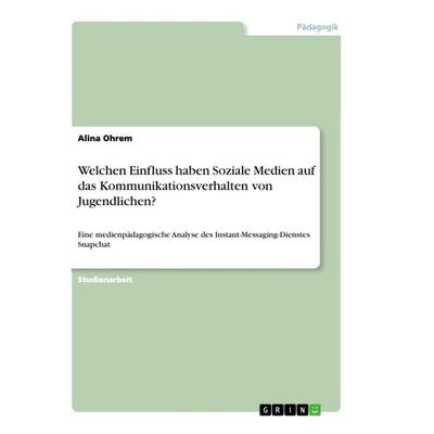 Welchen Einfluss haben Soziale Medien auf das Kommunikationsverhalten vonJugendlichen?, Taschenbuch von Alina Ohrem, GRIN, 978-3-668-73501-9