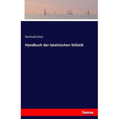 Handbuch der lateinischen Stilistik, Taschenbuch von Reinhold Klotz, Hansebooks, 978-3-7428-4316-6