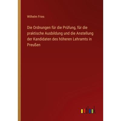 Die Ordnungen für die Prüfung, für die praktische Ausbildung und die Anstellung der Kandidaten des höheren Lehramts in Preußen, Taschenbuch von