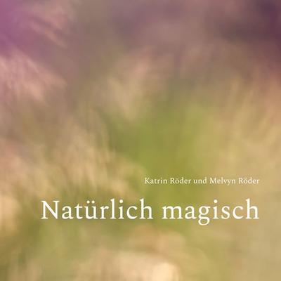 Natürlich magisch, Gebundene Ausgabe von Katrin Röder,Melvyn Röder, BoD – Books on Demand, 978-3-7597-1506-7